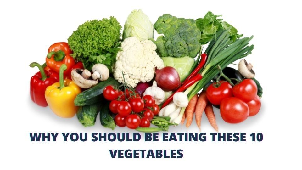 WHY YOU SHOULD BE EATING THESE 10 VEGETABLES