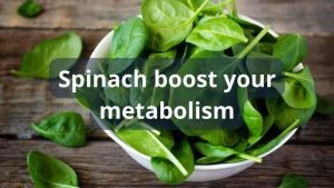 Spinach Boost your metabolism