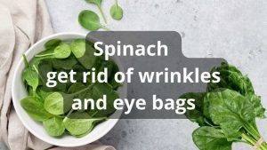 Spinach Get rid of wrinkles and eye bags